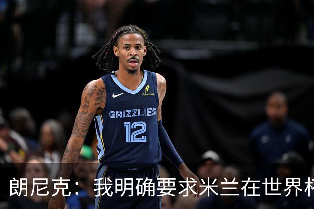 朗尼克：我明确要求米兰在世界杯前解决未来，但他们没做到